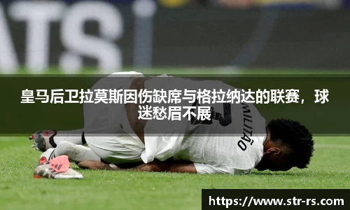 皇马后卫拉莫斯因伤缺席与格拉纳达的联赛,球迷愁眉不展