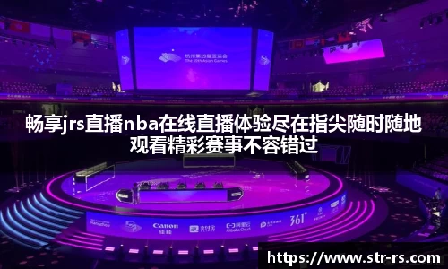 畅享jrs直播nba在线直播体验尽在指尖随时随地观看精彩赛事不容错过